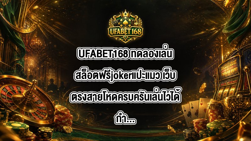 UFABET168 ทดลองเล่นสล็อตฟรีjokerแปะแมว